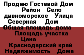 Продаю Гостевой Дом. › Район ­ Село дивноморское › Улица ­ Северная  › Дом ­ 16 › Общая площадь дома ­ 101 › Площадь участка ­ 230 › Цена ­ 11 500 000 - Краснодарский край Недвижимость » Дома, коттеджи, дачи продажа   . Краснодарский край